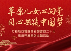 萬(wàn)和項目管理黨支部喜迎二十大·組織開(kāi)展“草原兒女心向黨·同心共筑中國夢(mèng)”系列主題活動(dòng)