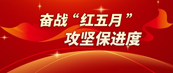 奮戰“紅五月” 攻堅保進(jìn)度